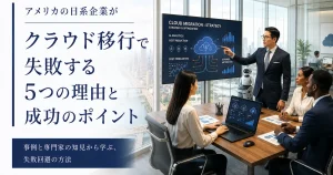 アメリカの日系企業がクラウド移行で失敗する5つの理由と成功のポイント