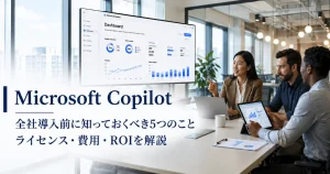 Microsoft Copilot 全社導入前に知っておくべき5つのこと ライセンス・費用・ROIを解説