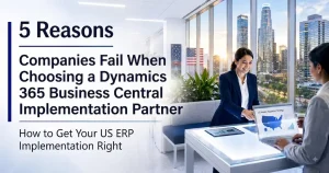 5 Reasons Companies Fail When Choosing a Dynamics 365 Business Central Implementation Partner and How to Get Your US ERP Implementation Right