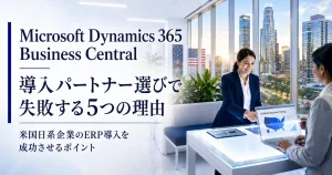 Dynamics 365 Business Central 導入パートナー選びで失敗する5つの理由 米国日系企業のERP導入を成功させるポイント