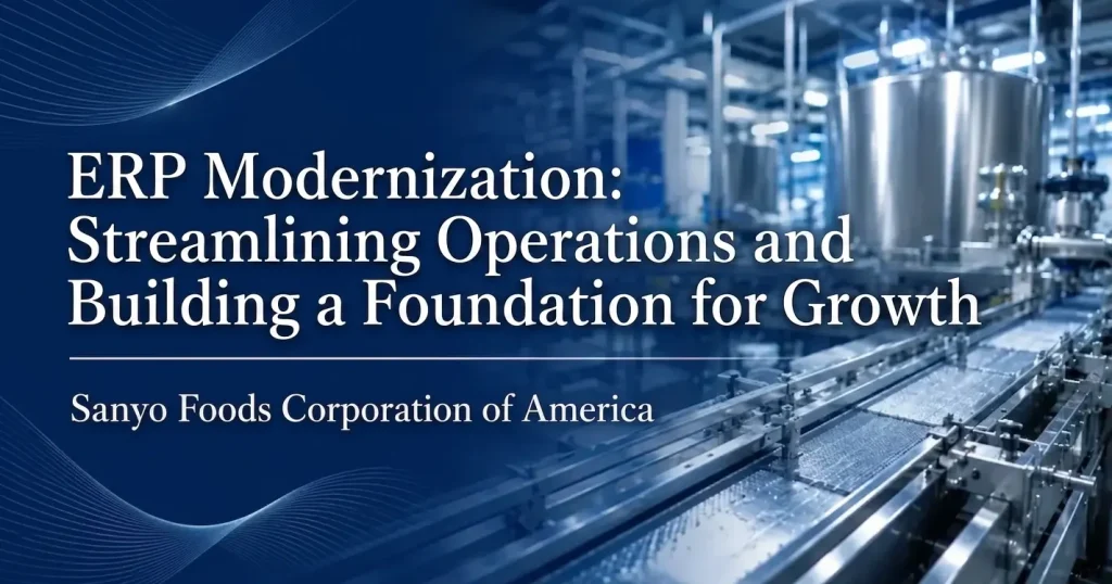 ERP Modernization: Streamlining Operations and Building a Foundation for Growth Sanyo Foods Corporation of America