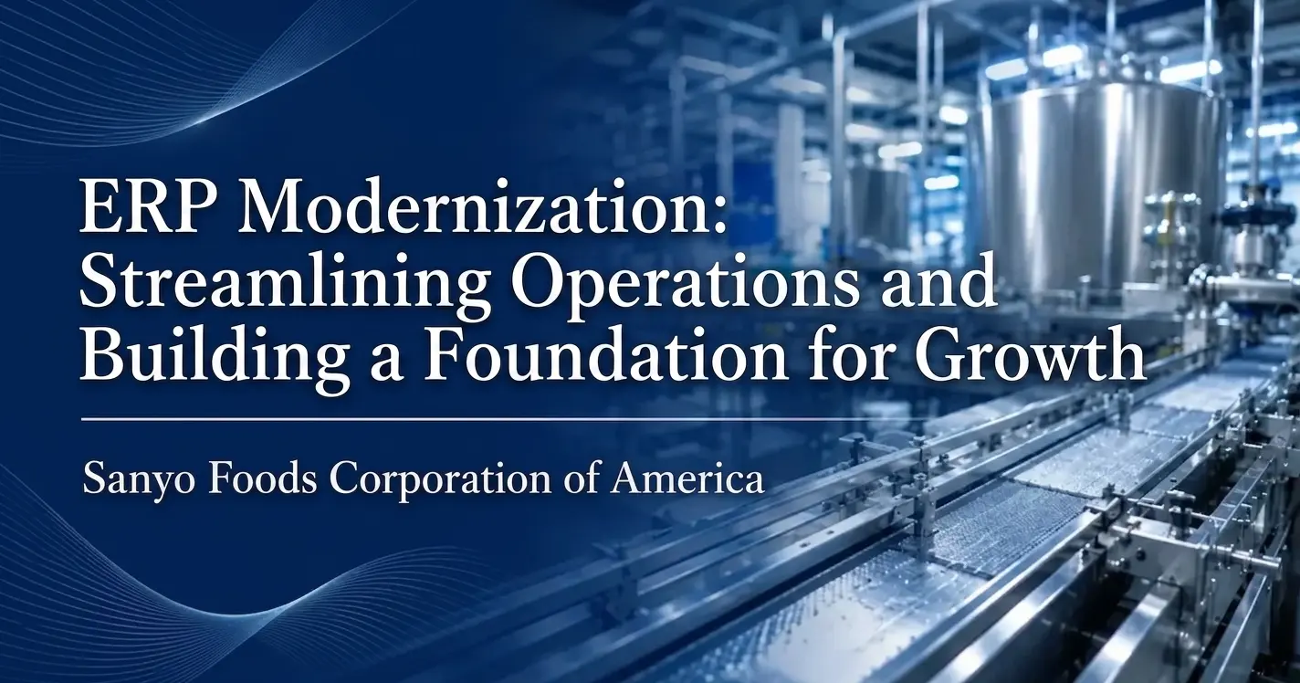 ERP Modernization: Streamlining Operations and Building a Foundation for Growth Sanyo Foods Corporation of America