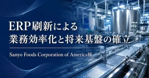 ERP刷新による業務効率化と将来基盤の確立 Sanyo Foods Corporation of America様