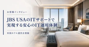 JBS USAのITサポートで実現する、安心のIT運用体制（米国ホテル運営企業様）