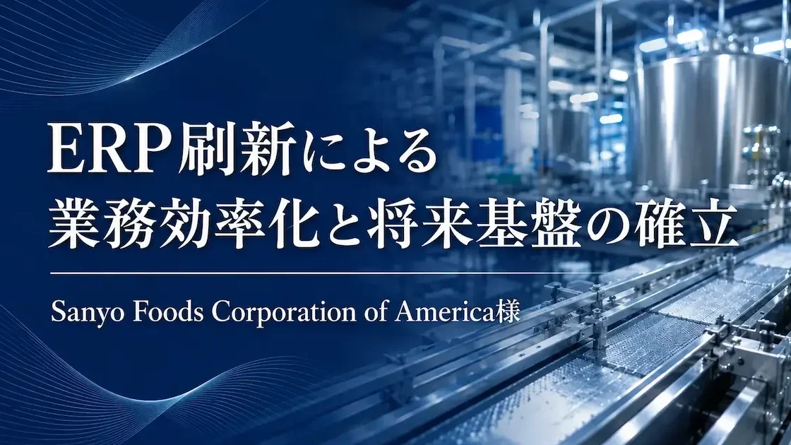 ERP刷新による業務効率化と将来基盤の確立 Sanyo Foods Corporation of America様