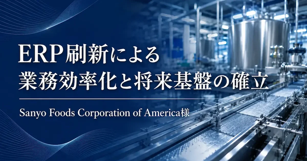 ERP刷新による業務効率化と将来基盤の確立 Sanyo Foods Corporation of America様
